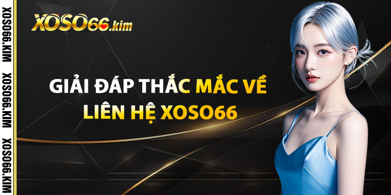 Liên Hệ XOSO66 – Giải Đáp Mọi Thắc Mắc Trong Tích Tắc 2 Giải Đáp Thắc Mắc Về Liên Hệ XOSO66